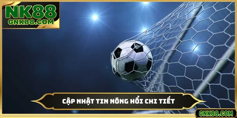 Cập nhật tin nóng hổi chi tiết