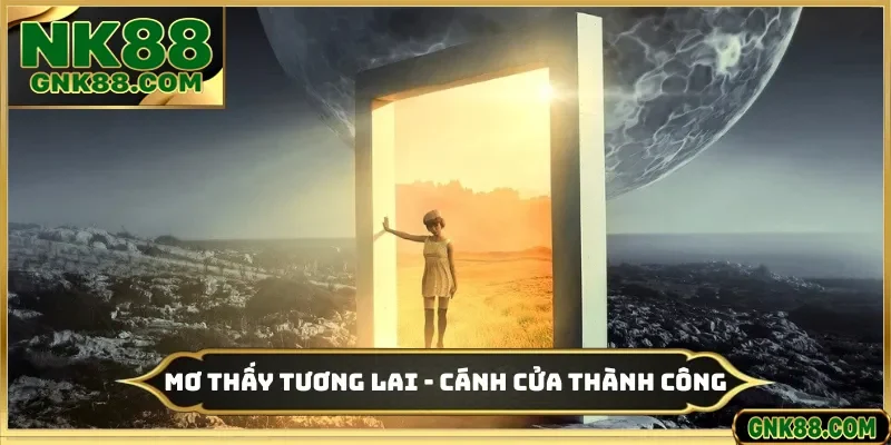 Mơ Thấy Tương Lai - Mở Ra Cánh Cửa Thành Công Ở Nhà Cái NK88